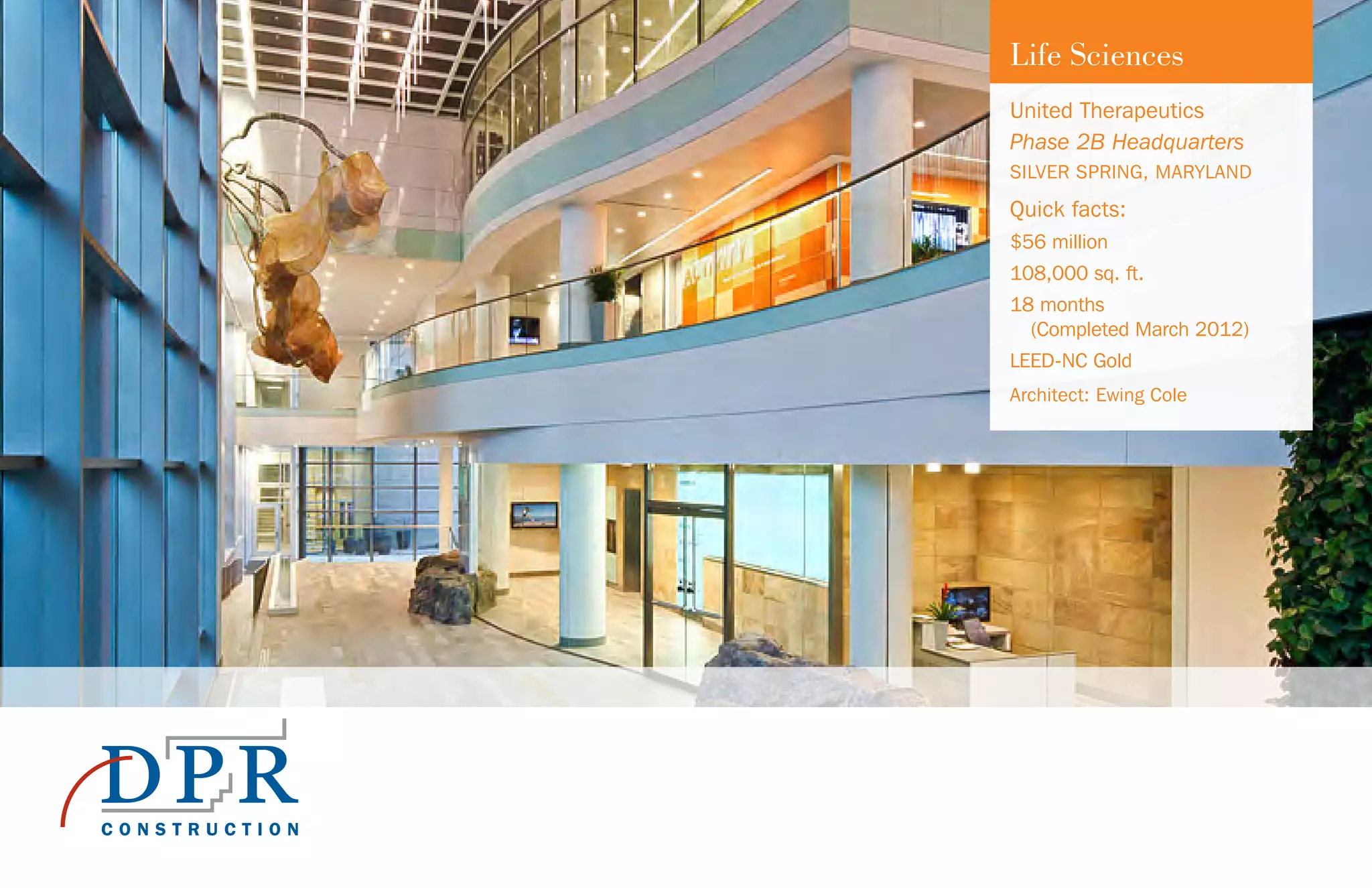 Life Sciences
United Therapeutics
Phase 2B Headquarters
SILVER SPRING, MARYLAND
Quick facts:
$56 million
108,000 sq. ft.
18 months
(Completed March 2012)
LEED-NC Gold
Architect: Ewing Cole
 