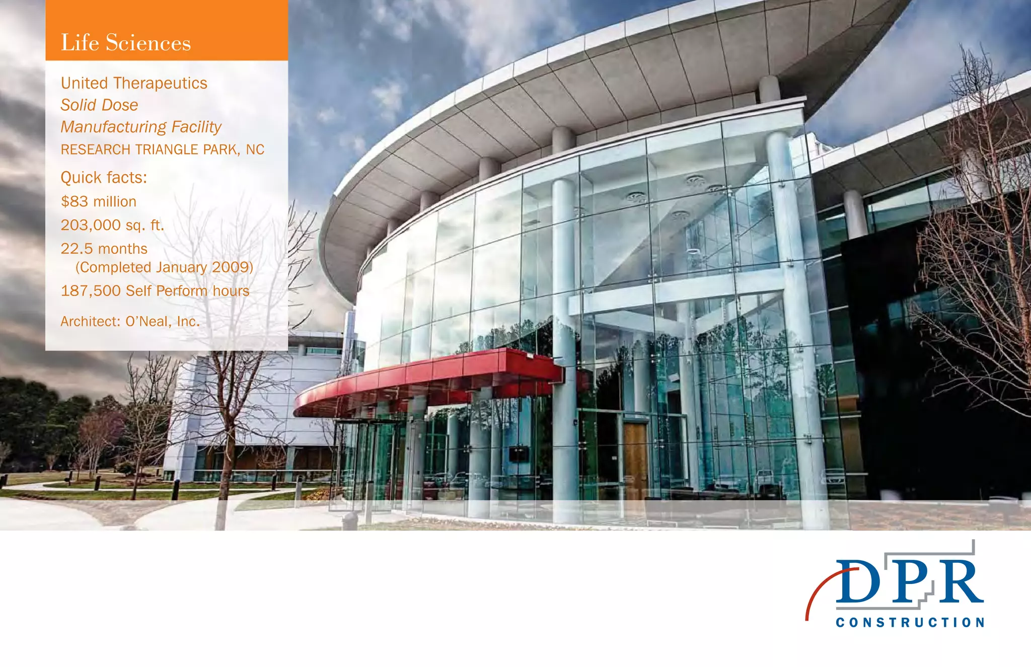 United Therapeutics
Solid Dose
Manufacturing Facility
RESEARCH TRIANGLE PARK, NC
Quick facts:
$83 million
203,000 sq. ft.
22.5 months
(Completed January 2009)
187,500 Self Perform hours
Architect: O’Neal, Inc.
Life Sciences
 
