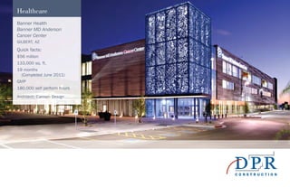 Banner Health
Banner MD Anderson
Cancer Center
GILBERT, AZ
Quick facts:
$56 million
133,000 sq. ft.
19 months
(Completed June 2011)
GMP
180,000 self perform hours
Architect: Cannon Design
Healthcare
 