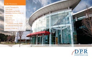 United Therapeutics
Solid Dose
Manufacturing Facility
RESEARCH TRIANGLE PARK, NC
Quick facts:
$83 million
203,000 sq. ft.
22.5 months
(Completed January 2009)
187,500 Self Perform hours
Architect: O’Neal, Inc.
Life Sciences
 