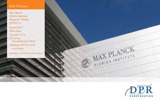 Max Planck
Florida Institute
Research Facility
JUPITER, FL
Quick facts:
$48 million
101,000 sq. ft.
20 months
(Completed April 2012)
Targeting LEED®
-NC Gold
certification
Architect: Zimmer Gunsul Frasca
Life Science
 