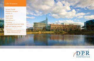 Life Sciences
Scripps Florida
Research Campus
JUPITER, FL
Quick facts:
$160 million
352,000 sq. ft.
22 months
(Completed November 2008)
GMP with Fixed GC contract
Architects:
Bohlin Cywinski Jackson;
Zeidler Partnership Ltd.
 