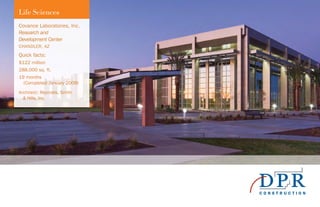 Life Sciences
Covance Laboratories, Inc.
Research and
Development Center
CHANDLER, AZ
Quick facts:
$122 million
288,000 sq. ft.
19 months
(Completed January 2009)
Architect: Reynolds, Smith
& Hills, Inc.
 