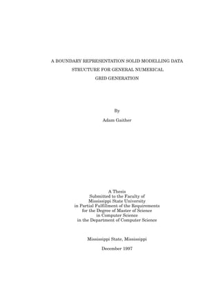 A BOUNDARY REPRESENTATION SOLID MODELLING DATA
STRUCTURE FOR GENERAL NUMERICAL
GRID GENERATION
By
Adam Gaither
A Thesis
Submitted to the Faculty of
Mississippi State University
in Partial Fulfillment of the Requirements
for the Degree of Master of Science
in Computer Science
in the Department of Computer Science
Mississippi State, Mississippi
December 1997
 