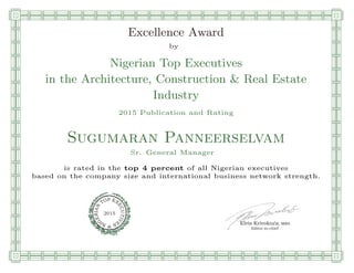 qmmmmmmmmmmmmmmmmmmmmmmmplllllllllllllllll
Excellence Award
by
Nigerian Top Executives
in the Architecture, Construction & Real Estate
Industry
2015 Publication and Rating
Sugumaran Panneerselvam
Sr. General Manager
is rated in the top 4 percent of all Nigerian executives
based on the company size and international business network strength.
Elvis Krivokuca, MBA
P EXOT
EC
N
U
AI
T
R
IV
E
E
G
I SN
2015
Editor-in-chief
nnnnnnnnnnnnnnnnnrooooooooooooooooooooooos
 