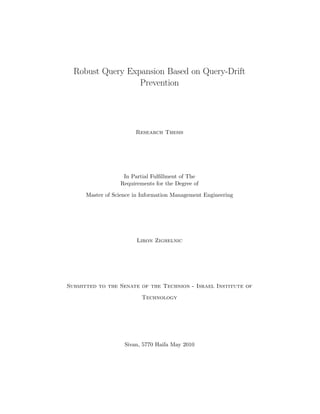 Robust Query Expansion Based on Query-Drift
Prevention
Research Thesis
In Partial Fulﬁllment of The
Requirements for the Degree of
Master of Science in Information Management Engineering
Liron Zighelnic
Submitted to the Senate of the Technion - Israel Institute of
Technology
Sivan, 5770 Haifa May 2010
 