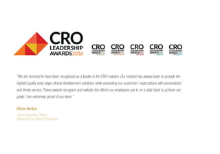 “We are honored to have been recognized as a leader in the CRO industry. Our mission has always been to provide the
highest quality early stage clinical development solutions, while exceeding our customers’ expectations with personalized
and timely service. These awards recognize and validate the efforts our employees put in on a daily basis to achieve our
goals. I am extremely proud of our team.”
Chris Perkin
Chief Executive Officer
Altasciences Clinical Research
 