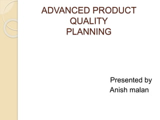 ADVANCED PRODUCT
QUALITY
PLANNING
Presented by
Anish malan
 