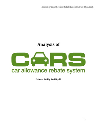 Analysis	
  of	
  Cash	
  Allowance	
  Rebate	
  System	
  |	
  Sairam	
  R	
  Reddipalli	
  
	
   1	
  
	
  
	
  
	
  
	
  
	
  
	
  
	
  
Analysis	
  of	
  	
  
	
  
	
  
	
  
	
  
	
  Sairam	
  Reddy	
  Reddipalli	
  
	
  
	
  
	
  
	
  
	
  
	
  
	
  
	
  
	
  
	
  
	
  
	
  
	
  
	
  
	
  
	
  
 