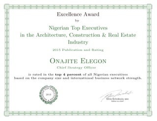 qmmmmmmmmmmmmmmmmmmmmmmmplllllllllllllllll
Excellence Award
by
Nigerian Top Executives
in the Architecture, Construction & Real Estate
Industry
2015 Publication and Rating
Onajite Elegon
Chief Strategy Officer
is rated in the top 4 percent of all Nigerian executives
based on the company size and international business network strength.
Elvis Krivokuca, MBA
P EXOT
EC
N
U
AI
T
R
IV
E
E
G
I SN
2015
Editor-in-chief
nnnnnnnnnnnnnnnnnrooooooooooooooooooooooos
 