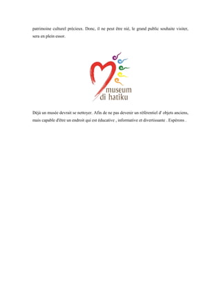patrimoine culturel précieux. Donc, il ne peut être nié, le grand public souhaite visiter,
sera en plein essor.
Déjà un musée devrait se nettoyer. Afin de ne pas devenir un référentiel d' objets anciens,
mais capable d'être un endroit qui est éducative , informative et divertissante . Espérons .
 