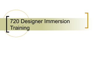 720 Designer Immersion
Training
 