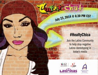 Join the Latino Community
to help stop negative
Latino stereotyping in
today’s media
#HealtyChica
July 23, 2014 @ 6:30 PM CST
 