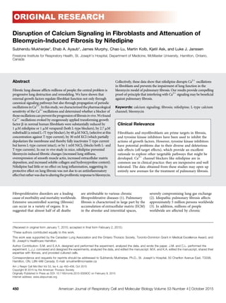 ORIGINAL RESEARCH
Disruption of Calcium Signaling in Fibroblasts and Attenuation of
Bleomycin-Induced Fibrosis by Nifedipine
Subhendu Mukherjee*, Ehab A. Ayaub*, James Murphy, Chao Lu, Martin Kolb, Kjetil Ask, and Luke J. Janssen
Firestone Institute for Respiratory Health, St. Joseph’s Hospital, Department of Medicine, McMaster University, Hamilton, Ontario,
Canada
Abstract
Fibrotic lung disease afﬂicts millions of people; the central problem is
progressive lung destruction and remodeling. We have shown that
external growth factors regulate ﬁbroblast function not only through
canonical signaling pathways but also through propagation of periodic
oscillationsinCa21
.Inthisstudy,wecharacterizedthepharmacological
sensitivity of the Ca21
oscillations and determined whether a blocker of
thoseoscillationscanpreventtheprogressionofﬁbrosisinvivo.Wefound
Ca21
oscillations evoked by exogenously applied transforming growth
factor b in normal human ﬁbroblasts were substantially reduced by
1 mM nifedipine or 1 mM verapamil (both L-type blockers), by 2.7 mM
mibefradil (a mixed L-/T-type blocker), by 40 mM NiCl2 (selective at this
concentration against T-type current), by 30 mM KCl (which partially
depolarizes the membrane and thereby fully inactivates T-type current
but leaves L-type current intact), or by 1 mM NiCl2 (blocks both L- and
T-type currents). In our in vivo study in mice, nifedipine prevented
bleomycin-induced ﬁbrotic changes (increased lung stiffness,
overexpression of smooth muscle actin, increased extracellular matrix
deposition, and increased soluble collagen and hydroxyproline content).
Nifedipine had little or no effect on lung inﬂammation, suggesting its
protective effect on lung ﬁbrosis was not due to an antiinﬂammatory
effectbutratherwasduetoalteringtheproﬁbroticresponsetobleomycin.
Collectively, these data show that nifedipine disrupts Ca21
oscillations
in ﬁbroblasts and prevents the impairment of lung function in the
bleomycin model of pulmonary ﬁbrosis. Our results provide compelling
proof-of-principle that interfering with Ca21
signaling may be beneﬁcial
against pulmonary ﬁbrosis.
Keywords: calcium signaling; ﬁbrosis; nifedipine; L-type calcium
channel; bleomycin
Clinical Relevance
Fibroblasts and myoﬁbroblasts are prime targets in ﬁbrosis,
and tyrosine kinase inhibitors have been used to inhibit the
actions of growth factors. However, tyrosine kinase inhibitors
have potential problems due to their diverse and deleterious
side effects (off-target effects), which provide an excellent
rationale to explore other targetable pathways that might be
developed. Ca21
channel blockers like nifedipine are in
common use in clinical practice: they are inexpensive and well
tolerated. The data obtained from these studies may open up
entirely new avenues for the treatment of pulmonary ﬁbrosis.
Fibroproliferative disorders are a leading
cause of morbidity and mortality worldwide.
Extensive uncontrolled scarring (ﬁbrosis)
can occur in a variety of organs. It is
suggested that almost half of all deaths
are attributable to various chronic
ﬁbroproliferative diseases (1). Pulmonary
ﬁbrosis is characterized in large part by the
accumulation of extracellular matrix (ECM)
in the alveolar and interstitial spaces,
severely compromising lung gas exchange
(2). Idiopathic pulmonary ﬁbrosis affects
approximately 5 million persons worldwide
(3). In addition, millions of people
worldwide are affected by chronic
(Received in original form January 7, 2015; accepted in ﬁnal form February 2, 2015)
*These authors contributed equally to this work.
This work was supported by the Canadian Lung Association and the Ontario Thoracic Society, Toronto-Dominion Grant in Medical Excellence Award, and
St. Joseph’s Healthcare Hamilton.
Author Contribution: S.M. and E.A.A. designed and performed the experiment, analyzed the data, and wrote the paper. J.M. and C.L. performed the
experiment. L.J.J. conceived and designed the experiments, analyzed the data, and edited the manuscript. M.K. and K.A. edited the manuscript, shared their
expertise with ﬁbrosis, and provided cultured cells.
Correspondence and requests for reprints should be addressed to Subhendu Mukherjee, Ph.D., St. Joseph’s Hospital, 50 Charlton Avenue East, T3338,
Hamilton, ON, L8N 4A6 Canada. E-mail: smukher@mcmaster.ca
Am J Respir Cell Mol Biol Vol 53, Iss 4, pp 450–458, Oct 2015
Copyright © 2015 by the American Thoracic Society
Originally Published in Press as DOI: 10.1165/rcmb.2015-0009OC on February 9, 2015
Internet address: www.atsjournals.org
450 American Journal of Respiratory Cell and Molecular Biology Volume 53 Number 4 | October 2015
 