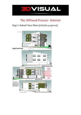  
	
  
The	
  3DVisual	
  Process	
  -­‐	
  Exterior	
  
	
  
Step	
  1.	
  Submit	
  Your	
  Plans	
  (CAD	
  files	
  preferred)	
  	
  
	
  
	
  
	
  
	
  
	
  
	
   	
  
 