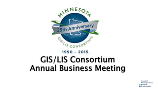 GIS/LIS Consortium
Annual Business Meeting
#mngislis15
#chartingourfuture
@mngislis
fb.com/mngislis
 