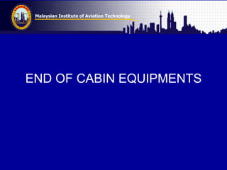 Malaysian Institute of Aviation Technology
END OF CABIN EQUIPMENTS
 