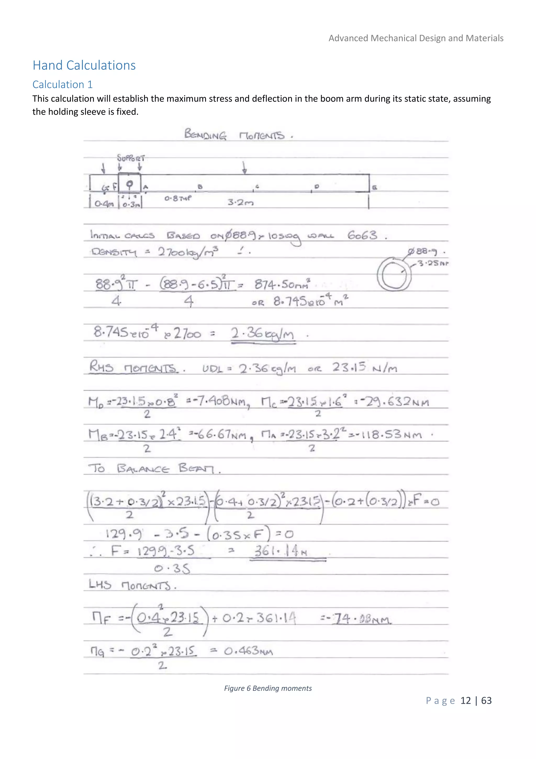 Advanced Mechanical Design and Materials
P a g e 12 | 63
Hand Calculations
Calculation 1
This calculation will establish the maximum stress and deflection in the boom arm during its static state, assuming
the holding sleeve is fixed.
Figure 6 Bending moments
 