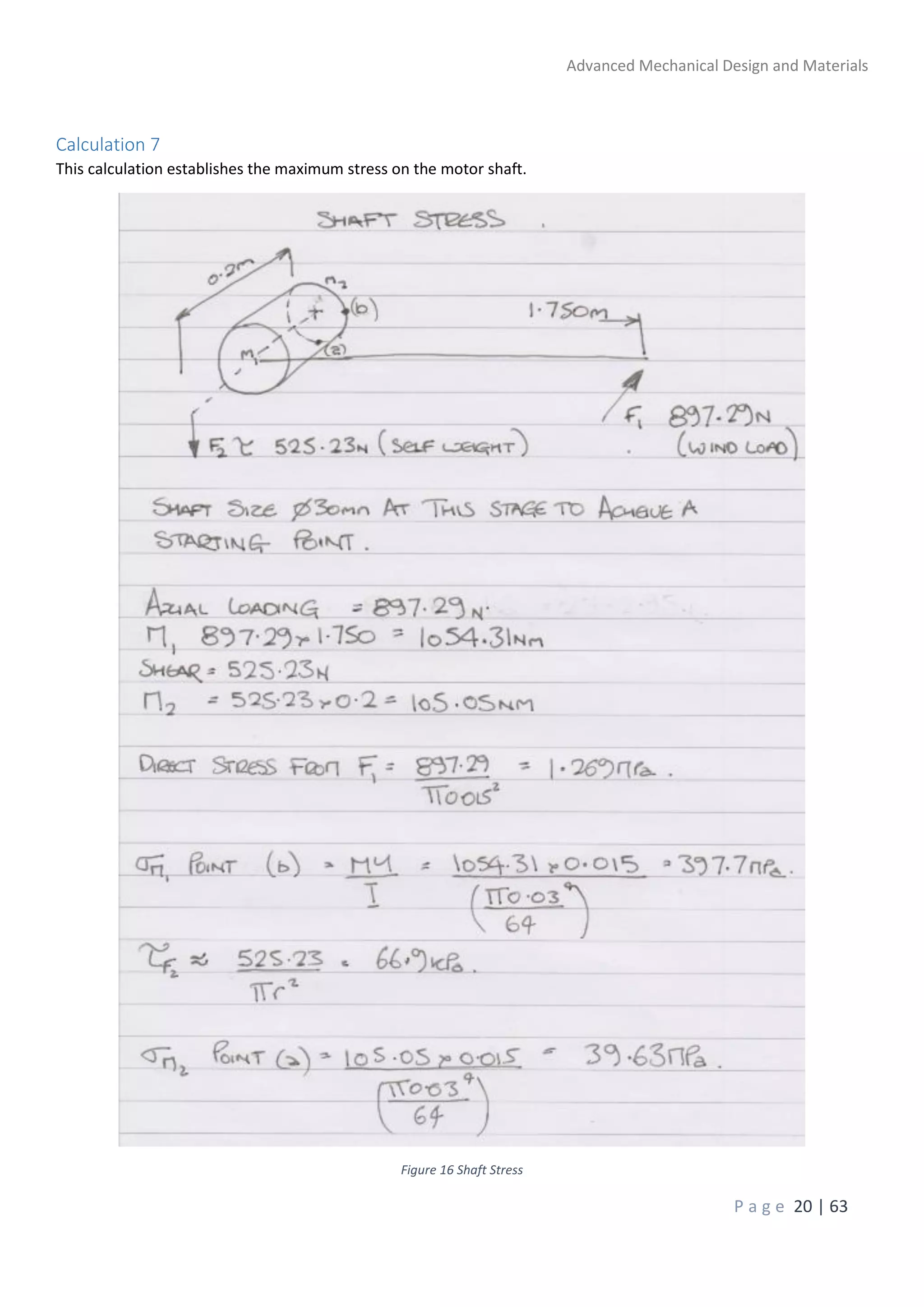 Advanced Mechanical Design and Materials
P a g e 20 | 63
Calculation 7
This calculation establishes the maximum stress on the motor shaft.
Figure 16 Shaft Stress
 