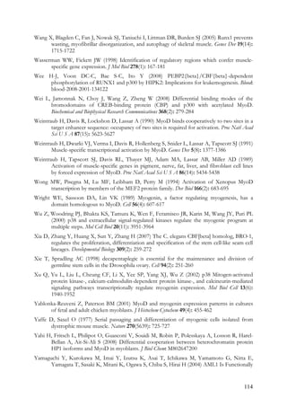 114
Wang X, Blagden C, Fan J, Nowak SJ, Taniuchi I, Littman DR, Burden SJ (2005) Runx1 prevents
wasting, myofibrillar disorganization, and autophagy of skeletal muscle. Genes Dev 19(14):
1715-1722
Wasserman WW, Fickett JW (1998) Identification of regulatory regions which confer muscle-
specific gene expression. J Mol Biol 278(1): 167-181
Wee H-J, Voon DC-C, Bae S-C, Ito Y (2008) PEBP2{beta}/CBF{beta}-dependent
phosphorylation of RUNX1 and p300 by HIPK2: Implications for leukemogenesis. Blood:
blood-2008-2001-134122
Wei L, Jamonnak N, Choy J, Wang Z, Zheng W (2008) Differential binding modes of the
bromodomains of CREB-binding protein (CBP) and p300 with acetylated MyoD.
Biochemical and Biophysical Research Communications 368(2): 279-284
Weintraub H, Davis R, Lockshon D, Lassar A (1990) MyoD binds cooperatively to two sites in a
target enhancer sequence: occupancy of two sites is required for activation. Proc Natl Acad
Sci U S A 87(15): 5623-5627
Weintraub H, Dwarki VJ, Verma I, Davis R, Hollenberg S, Snider L, Lassar A, Tapscott SJ (1991)
Muscle-specific transcriptional activation by MyoD. Genes Dev 5(8): 1377-1386
Weintraub H, Tapscott SJ, Davis RL, Thayer MJ, Adam MA, Lassar AB, Miller AD (1989)
Activation of muscle-specific genes in pigment, nerve, fat, liver, and fibroblast cell lines
by forced expression of MyoD. Proc Natl Acad Sci U S A 86(14): 5434-5438
Wong MW, Pisegna M, Lu MF, Leibham D, Perry M (1994) Activation of Xenopus MyoD
transcription by members of the MEF2 protein family. Dev Biol 166(2): 683-695
Wright WE, Sassoon DA, Lin VK (1989) Myogenin, a factor regulating myogenesis, has a
domain homologous to MyoD. Cell 56(4): 607-617
Wu Z, Woodring PJ, Bhakta KS, Tamura K, Wen F, Feramisco JR, Karin M, Wang JY, Puri PL
(2000) p38 and extracellular signal-regulated kinases regulate the myogenic program at
multiple steps. Mol Cell Biol 20(11): 3951-3964
Xia D, Zhang Y, Huang X, Sun Y, Zhang H (2007) The C. elegans CBF[beta] homolog, BRO-1,
regulates the proliferation, differentiation and specification of the stem cell-like seam cell
lineages. Developmental Biology 309(2): 259-272
Xie T, Spradling AC (1998) decapentaplegic is essential for the maintenance and division of
germline stem cells in the Drosophila ovary. Cell 94(2): 251-260
Xu Q, Yu L, Liu L, Cheung CF, Li X, Yee SP, Yang XJ, Wu Z (2002) p38 Mitogen-activated
protein kinase-, calcium-calmodulin-dependent protein kinase-, and calcineurin-mediated
signaling pathways transcriptionally regulate myogenin expression. Mol Biol Cell 13(6):
1940-1952
Yablonka-Reuveni Z, Paterson BM (2001) MyoD and myogenin expression patterns in cultures
of fetal and adult chicken myoblasts. J Histochem Cytochem 49(4): 455-462
Yaffe D, Saxel O (1977) Serial passaging and differentiation of myogenic cells isolated from
dystrophic mouse muscle. Nature 270(5639): 725-727
Yahi H, Fritsch L, Philipot O, Guasconi V, Souidi M, Robin P, Polesskaya A, Losson R, Harel-
Bellan A, Ait-Si-Ali S (2008) Differential cooperation between heterochromatin protein
HP1 isoforms and MyoD in myoblasts. J Biol Chem: M802647200
Yamaguchi Y, Kurokawa M, Imai Y, Izutsu K, Asai T, Ichikawa M, Yamamoto G, Nitta E,
Yamagata T, Sasaki K, Mitani K, Ogawa S, Chiba S, Hirai H (2004) AML1 Is Functionally
 