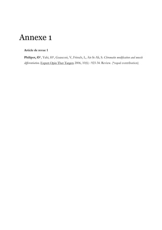 Annexe 1
Article de revue 1
Philipot, O*, Yahi, H*, Guasconi, V, Fritsch, L, Ait-Si-Ali, S. Chromatin modification and muscle
differentiation. Expert Opin Ther Targets 2006, 10(6) : 923-34. Review. (*equal contribution)
 