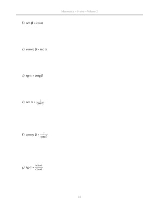64
Matemática – 1a
série – Volume 2
	 b)	sen b = cos a
	 c)	cossec b = sec a
	 d)	tg a = cotg b
	 e)	sec a = ​  1 _____ cos a ​
	 f)	cossec b = ​  1 _____ 
sen b
 ​
	 g)	tg a = ​ 
sen a
 _____ 
cos a
 ​
 