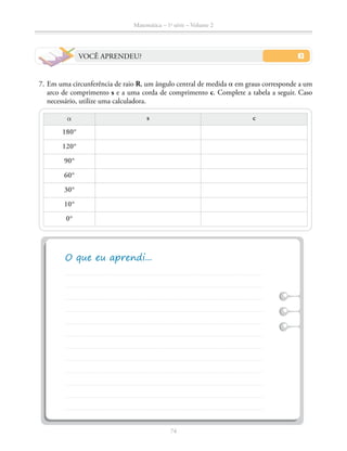 74
Matemática – 1a
série – Volume 2
VOCÊ APRENDEU?
	 7.	Em uma circunferência de raio R, um ângulo central de medida a em graus corresponde a um
arco de comprimento s e a uma corda de comprimento c. Complete a tabela a seguir. Caso
necessário, utilize uma calculadora.
a s c
180°
120°
90°
60°
30°
10°
0°
 