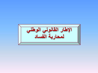 ‫القانوني‬ ‫اإلطار‬
‫ال‬
‫وطني‬
‫الفساد‬ ‫لمحاربة‬
 