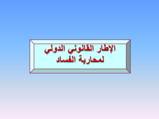 ‫الدولي‬ ‫القانوني‬ ‫اإلطار‬
‫الفساد‬ ‫لمحاربة‬
 