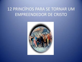 12 PRINCÍPIOS PARA SE TORNAR UM
    EMPREENDEDOR DE CRISTO
 