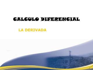 CALCULO DIFERENCIAL

 LA DERIVADA




                      1
 