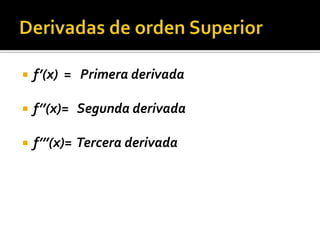    f’(x) = Primera derivada

   f’’(x)= Segunda derivada

   f’’’(x)= Tercera derivada
 