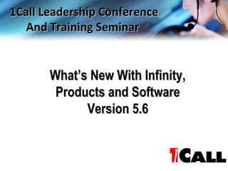 1Call Leadership Conference
   And Training Seminar


       What’s New With Infinity,
        Products and Software
             Version 5.6
 