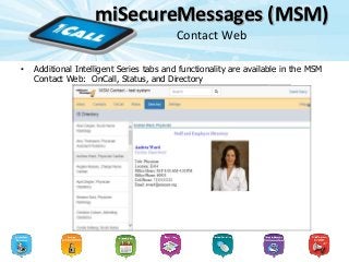 • Additional Intelligent Series tabs and functionality are available in the MSM
Contact Web: OnCall, Status, and Directory
miSecureMessages (MSM)
Contact Web
 