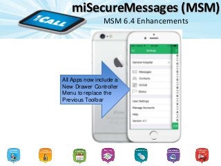 miSecureMessages (MSM)
MSM 6.4 Enhancements
All Apps now include a
New Drawer Controller
Menu to replace the
Previous Toolbar
 