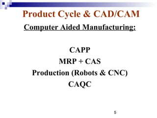 Product Cycle & CAD/CAM
Computer Aided Manufacturing:

            CAPP
         MRP + CAS
  Production (Robots & CNC)
            CAQC


                       5
 