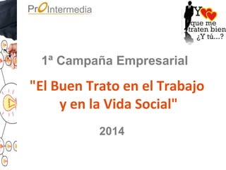 1ª Campaña Empresarial
"El Buen Trato en el Trabajo
y en la Vida Social"
2014
 