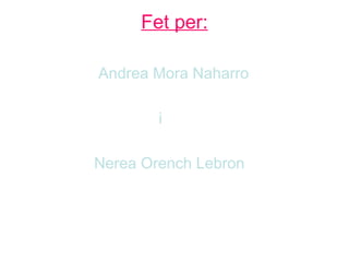 Fet per:

Andrea Mora Naharro

        i

Nerea Orench Lebron
 