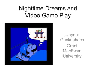 Nighttime Dreams and
Video Game Play
Jayne
Gackenbach
Grant
MacEwan
University
 