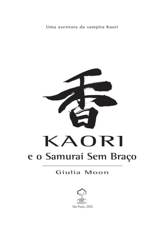 Uma aventura da vampira Kaori




e o Samurai Sem Braço
      Giulia Moon




             São Paulo, 2012.
 