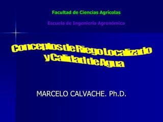 Facultad de Ciencias Agrícolas
Escuela de Ingeniería Agronómica
MARCELO CALVACHE. Ph.D.
 