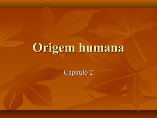 Origem humana
    Capítulo 2
 
