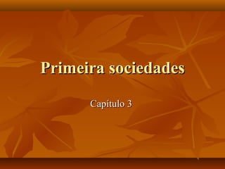 Primeira sociedades
      Capítulo 3
 