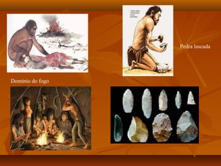 Pedra lascada




Domínio do fogo
 