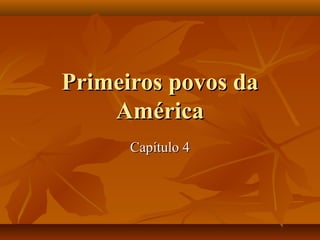 Primeiros povos da
    América
      Capítulo 4
 