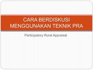 Participatory Rural Appraisal
CARA BERDISKUSI
MENGGUNAKAN TEKNIK PRA
 