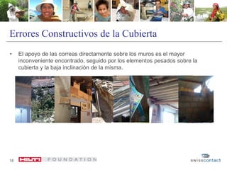 Errores Constructivos de la Cubierta
• El apoyo de las correas directamente sobre los muros es el mayor
inconveniente encontrado, seguido por los elementos pesados sobre la
cubierta y la baja inclinación de la misma.
18
 
