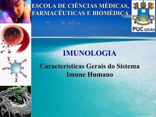 IMUNOLOGIA
Características Gerais do Sistema
Imune Humano
ESCOLA DE CIÊNCIAS MÉDICAS,
FARMACÊUTICAS E BIOMÉDICA
 