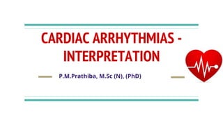 CARDIAC ARRHYTHMIAS -
INTERPRETATION
P.M.Prathiba, M.Sc (N), (PhD)
 
