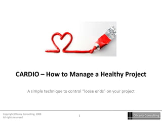CARDIO – How to Manage a Healthy Project A simple technique to control “loose ends” on your project 